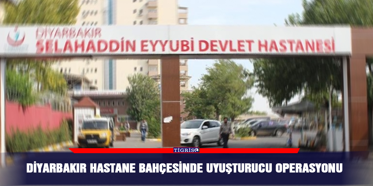 Diyarbakır hastane bahçesinde uyuşturucu operasyonu