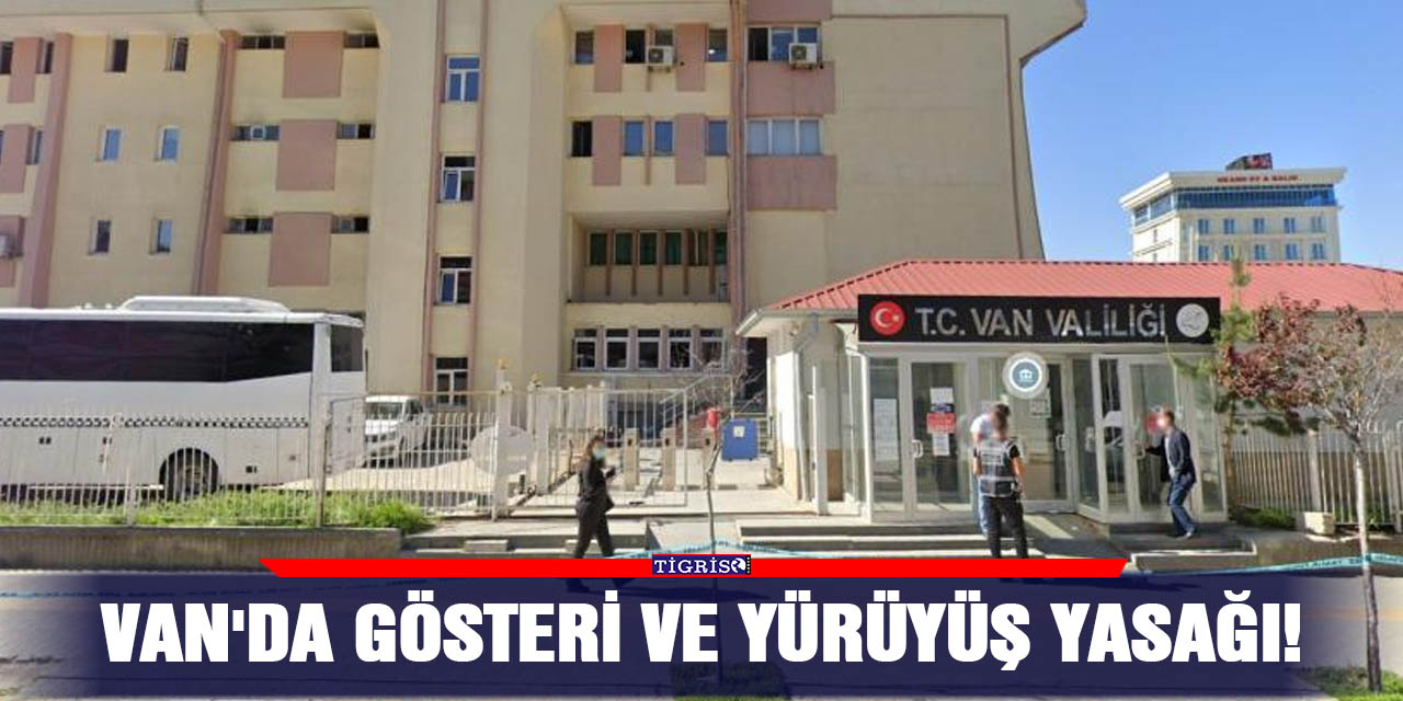 Van'da gösteri ve yürüyüş yasağı!