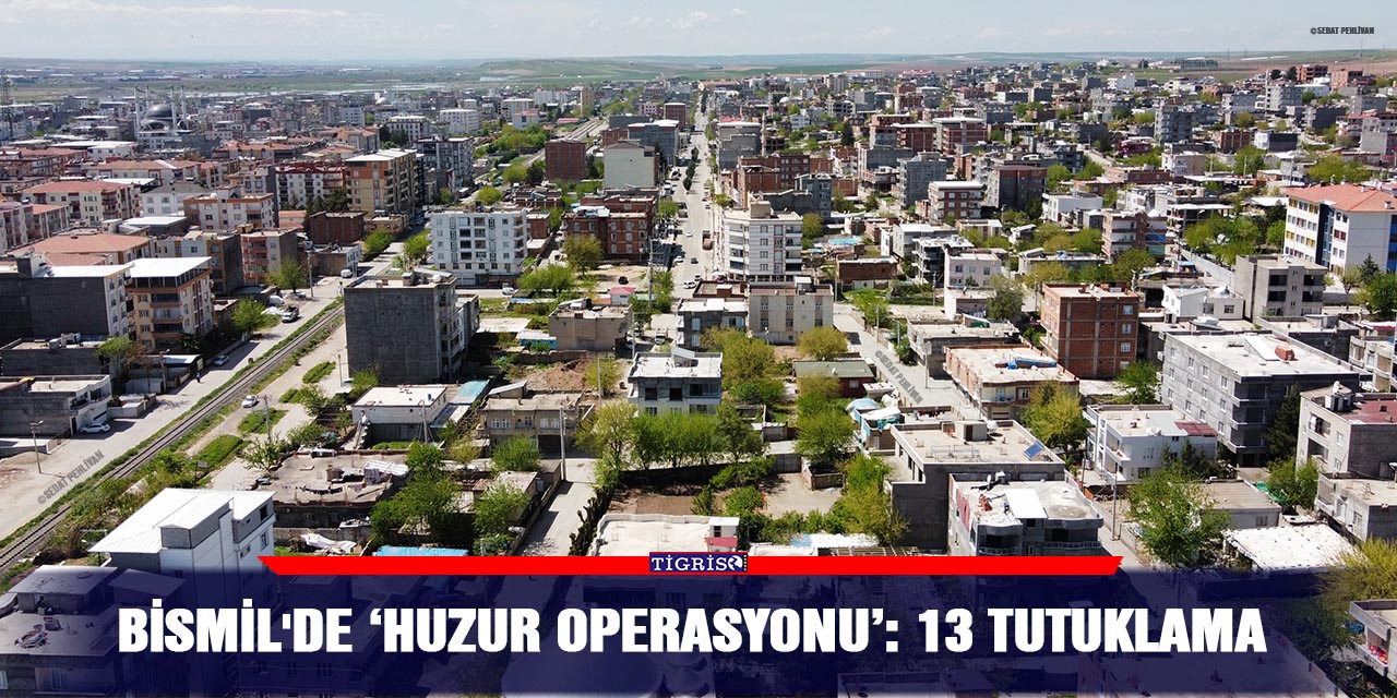 Bismil'de ‘Huzur operasyonu’:13 tutuklama