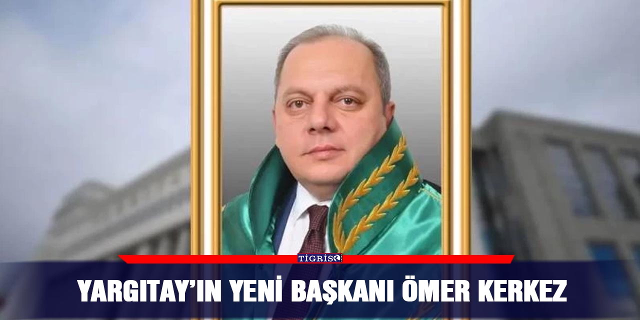 Yargıtay’ın yeni Başkanı Ömer Kerkez