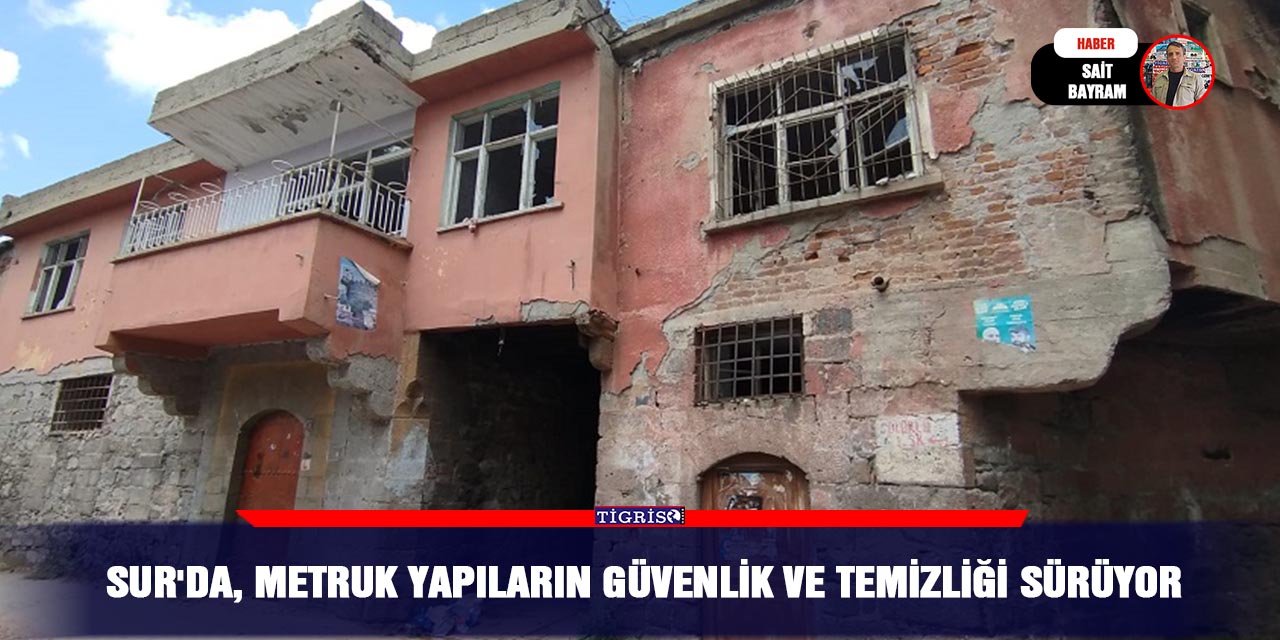 Sur'da, metruk yapıların güvenlik ve temizliği sürüyor