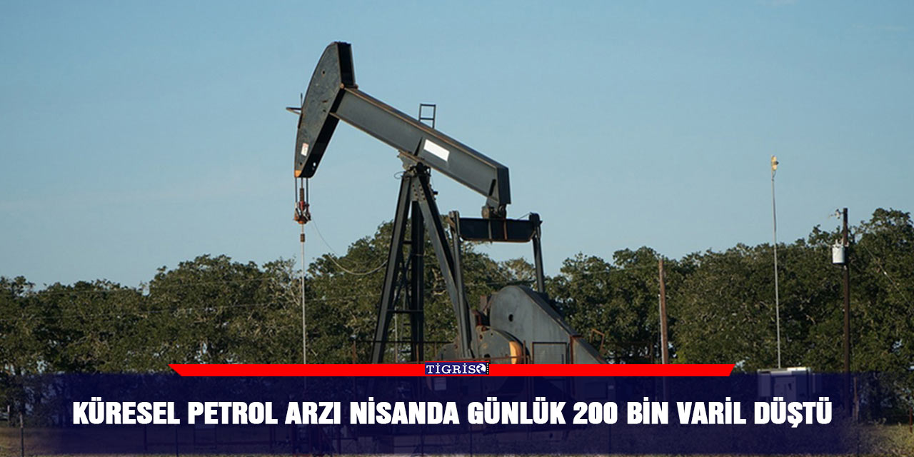 Küresel petrol arzı nisanda günlük 200 bin varil düştü