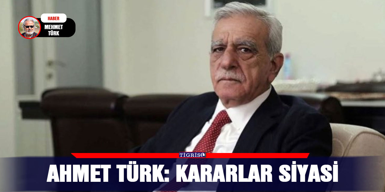 Ahmet Türk: Kararlar siyasi
