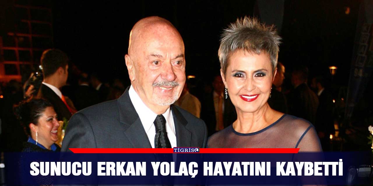 Sunucu Erkan Yolaç hayatını kaybetti