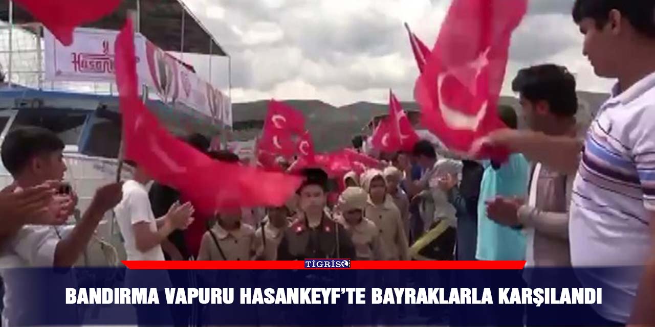 Bandırma Vapuru Hasankeyf’te bayraklarla karşılandı