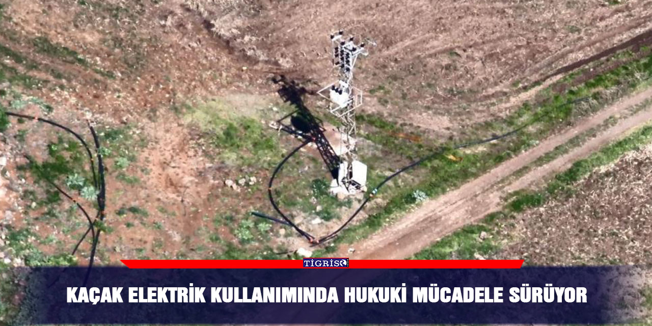 Kaçak elektrik kullanımında hukuki mücadele sürüyor