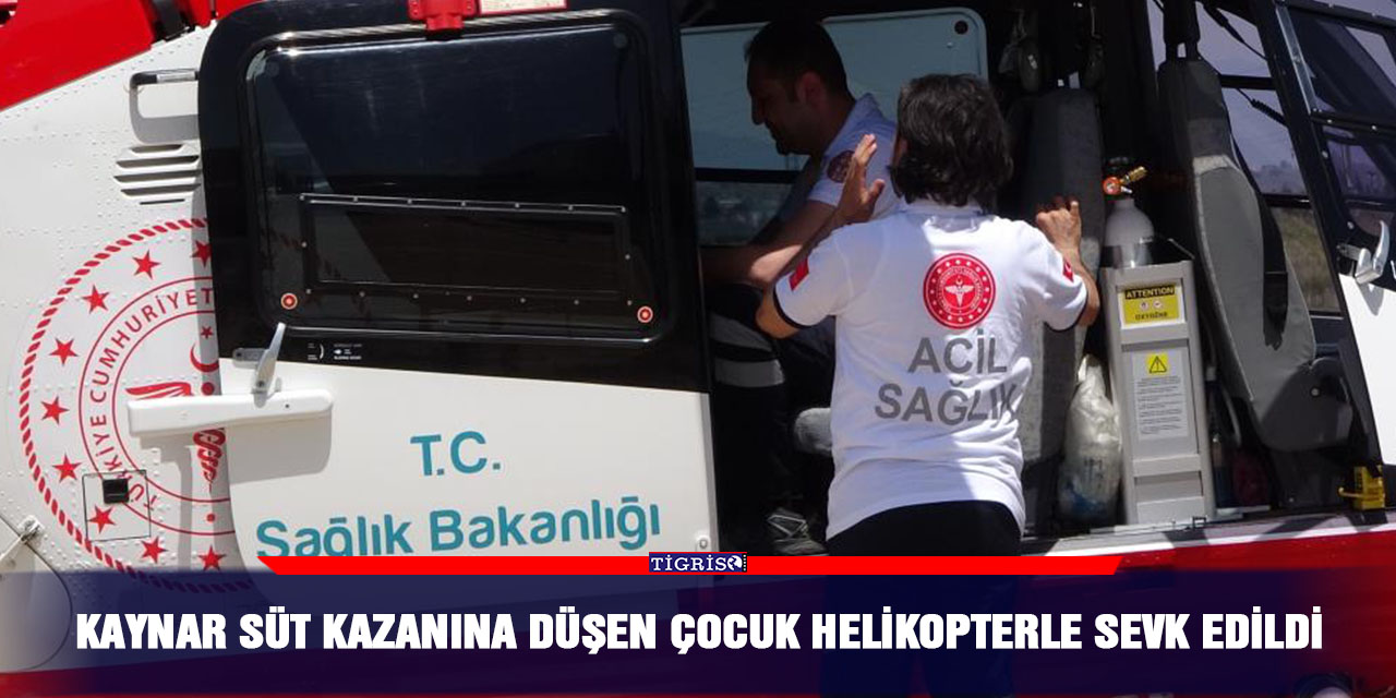 Kaynar süt kazanına düşen çocuk helikopterle sevk edildi