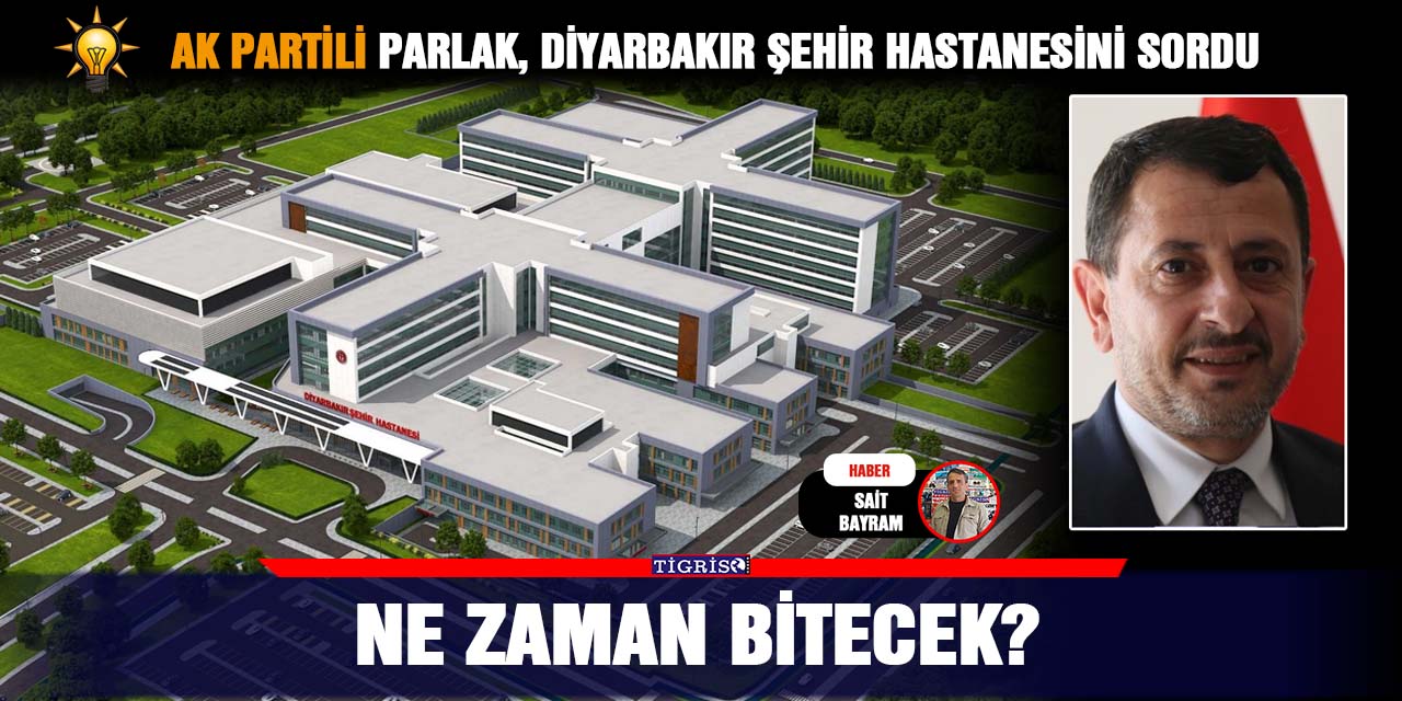 AK Partili Parlak, Diyarbakır Şehir Hastanesini sordu; Ne zaman bitecek?