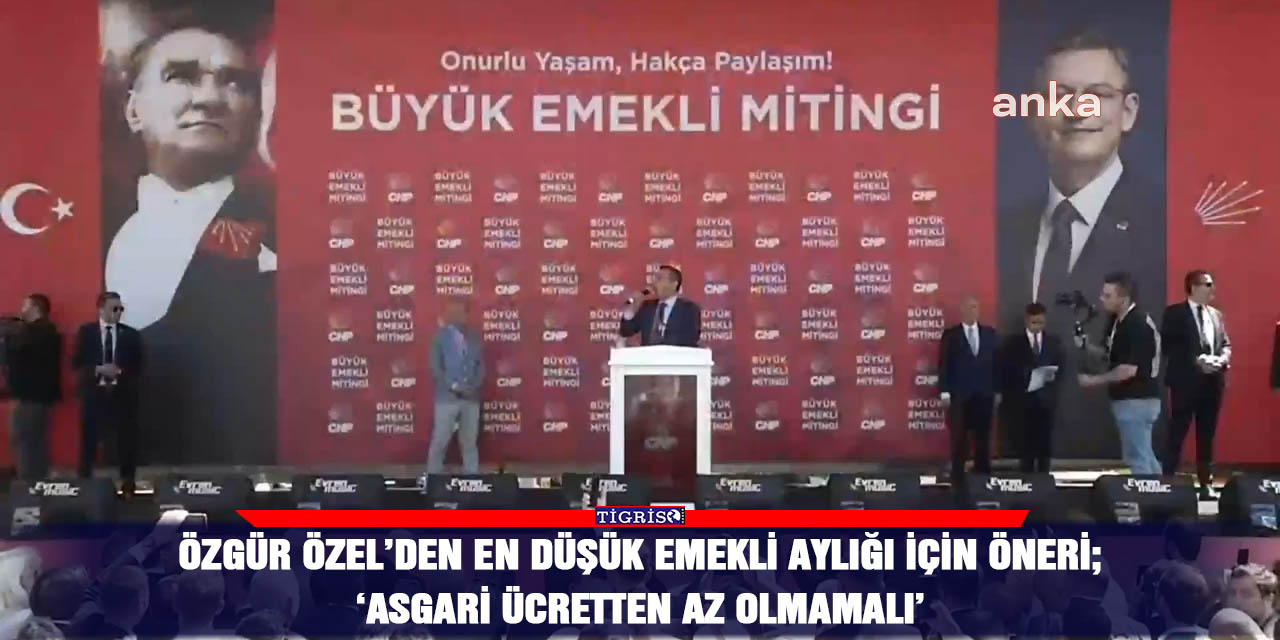 Özgür Özel’den en düşük emekli aylığı için öneri;    ‘Asgari ücretten az olmamalı’