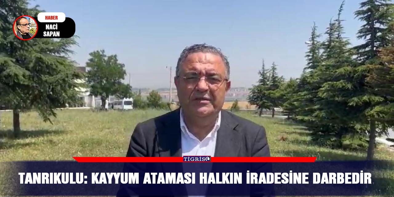 Tanrıkulu: Kayyum ataması halkın iradesine darbedir