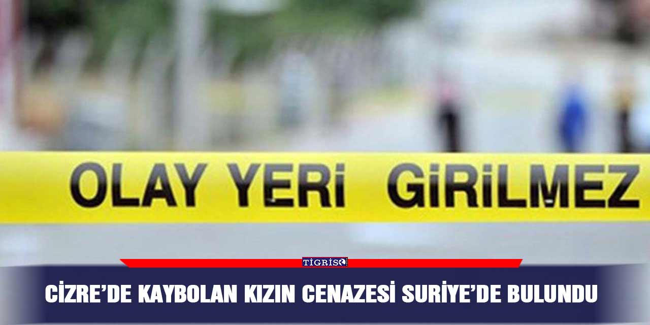 Cizre’de kaybolan kızın cenazesi Suriye’de bulundu