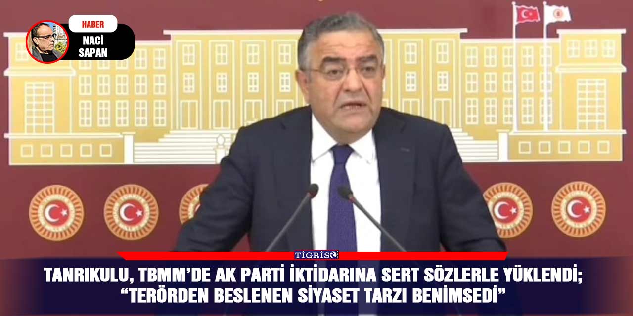 Tanrıkulu, TBMM’de AK Parti iktidarına sert sözlerle yüklendi;  “Terörden beslenen siyaset tarzı benimsedi”
