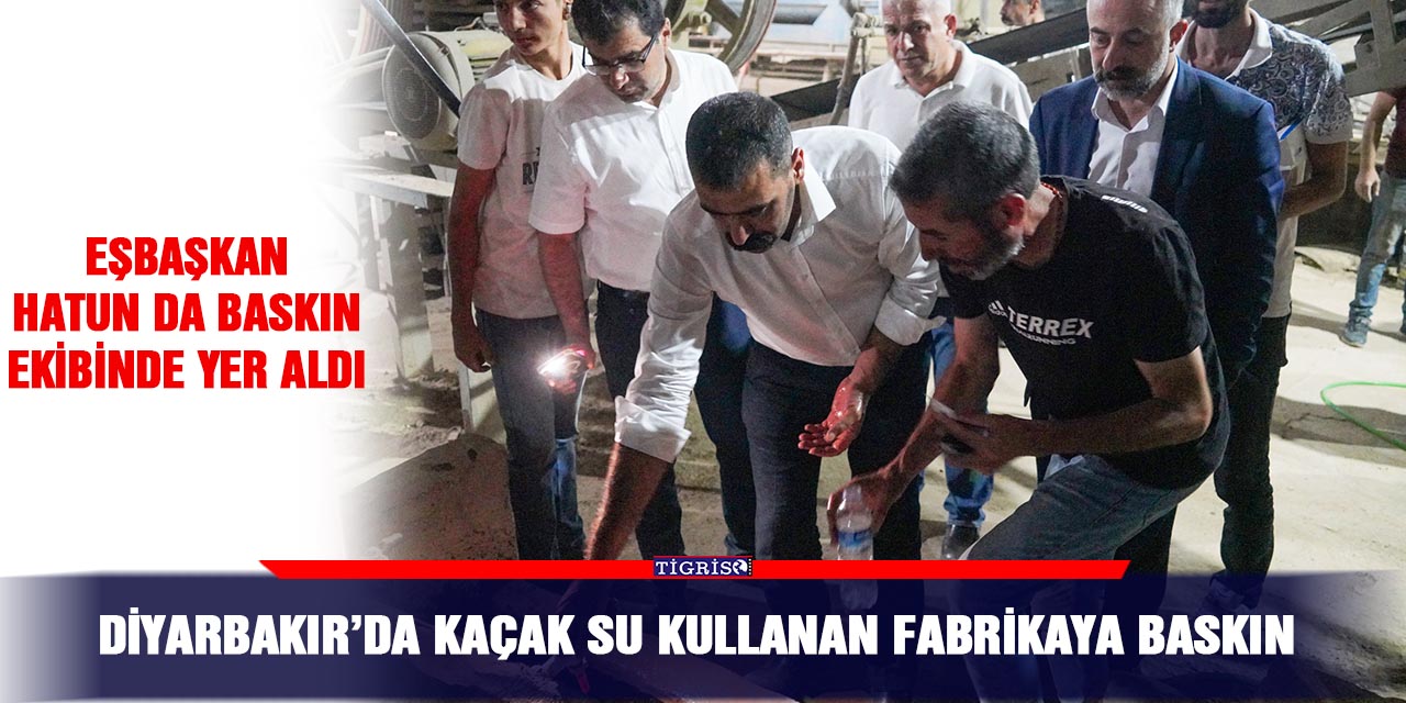 Diyarbakır’da kaçak su kullanan fabrikaya baskın
