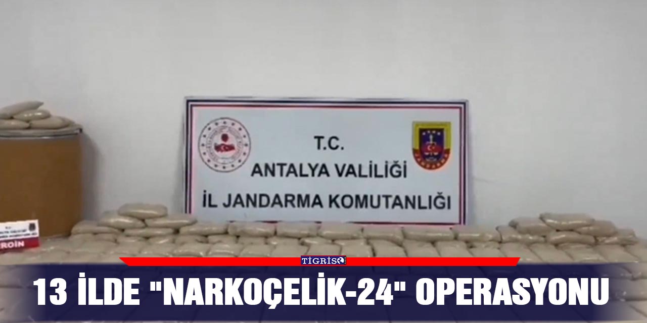13 ilde "Narkoçelik-24" operasyonu