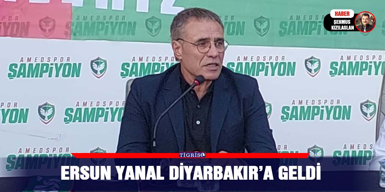 Ersun yanal Diyarbakır’a geldi