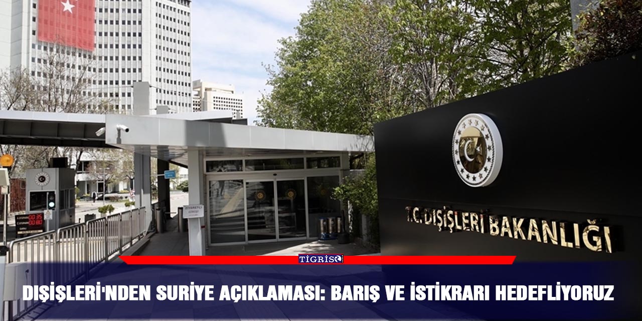Dışişleri'nden Suriye Açıklaması:  Barış ve istikrarı hedefliyoruz