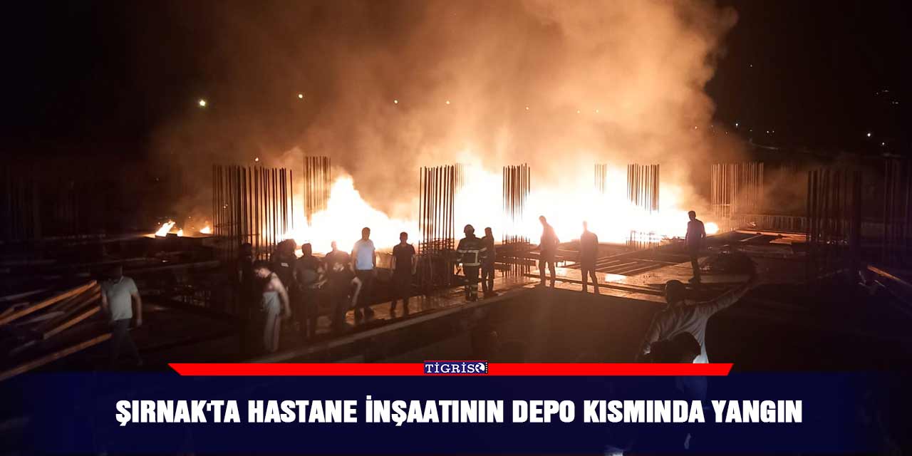 Şırnak'ta hastane inşaatının depo kısmında yangın