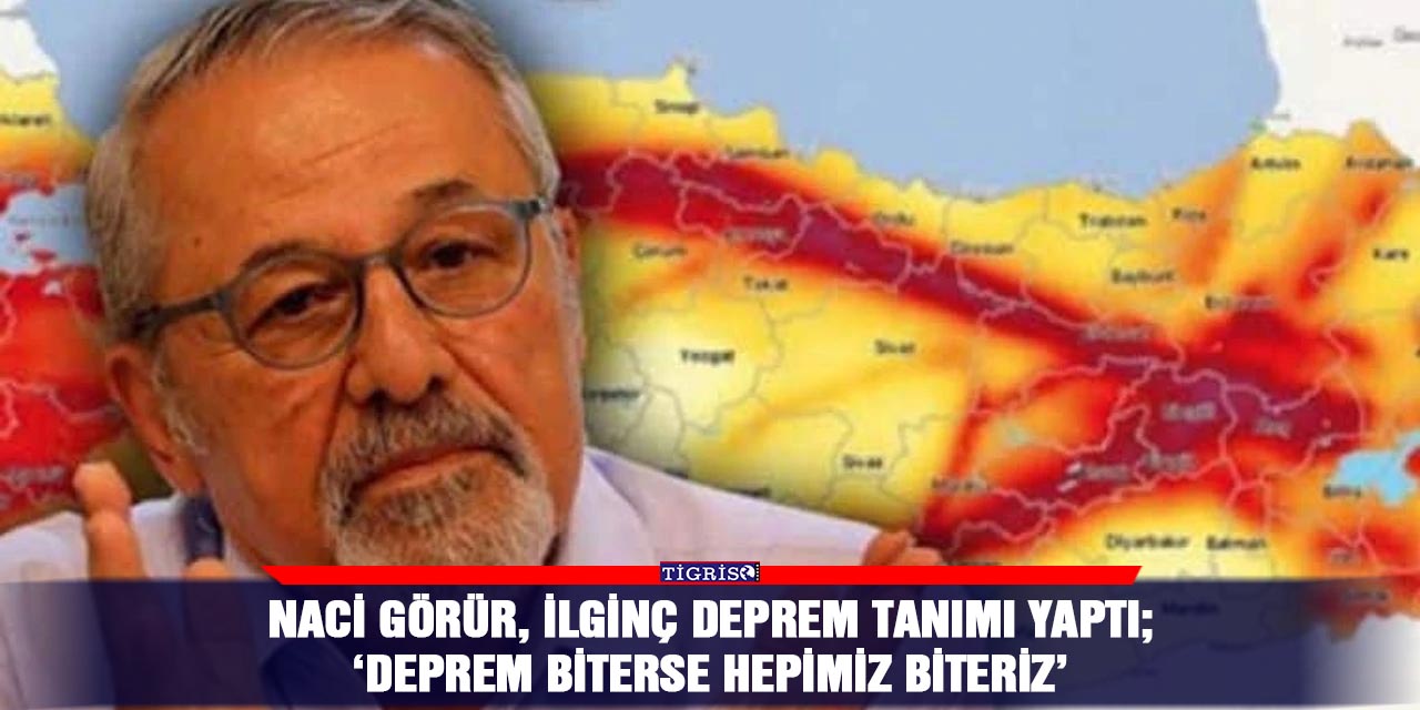 Naci Görür, ilginç deprem tanımı yaptı;  ‘Deprem biterse hepimiz biteriz’
