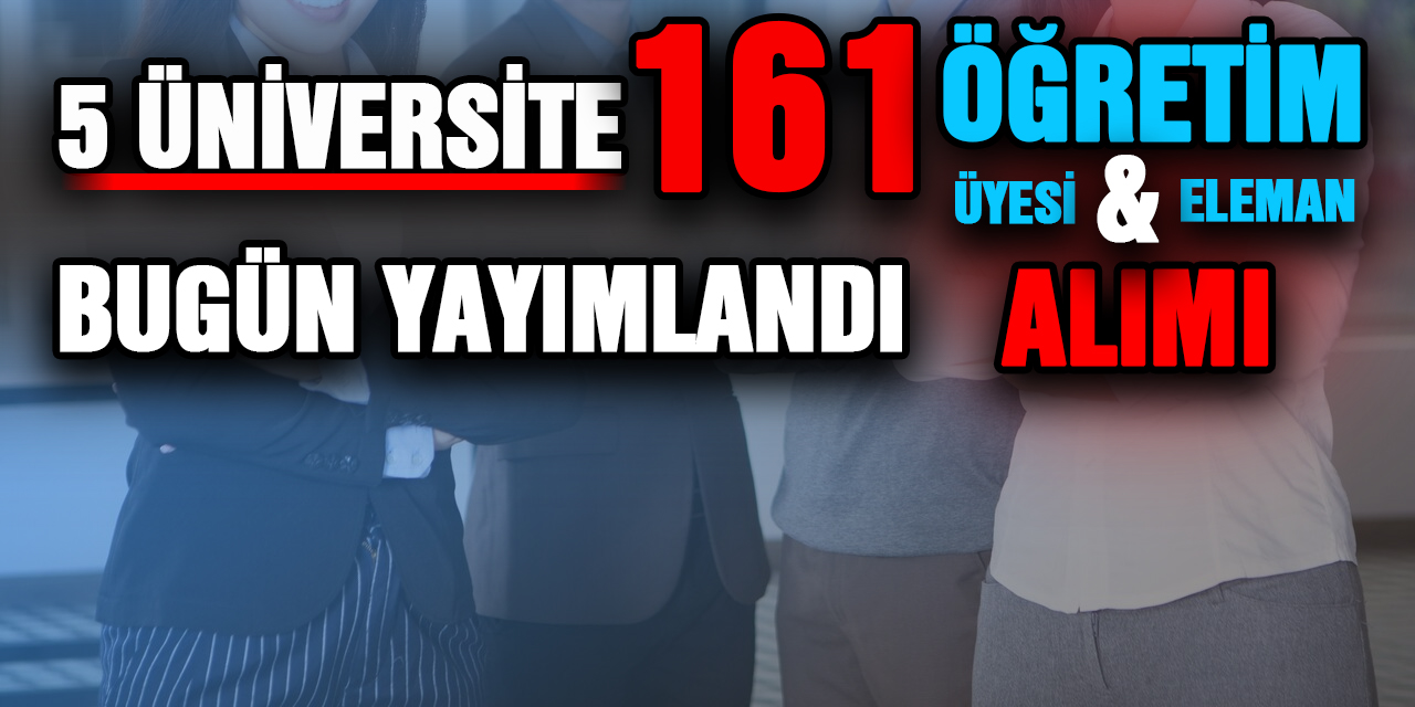 5 Üniversite 161 Öğretim Üyesi ve Elemanı alımı yapacak... Kadro Ünvanı ve başvuruya ait tüm şartlar!