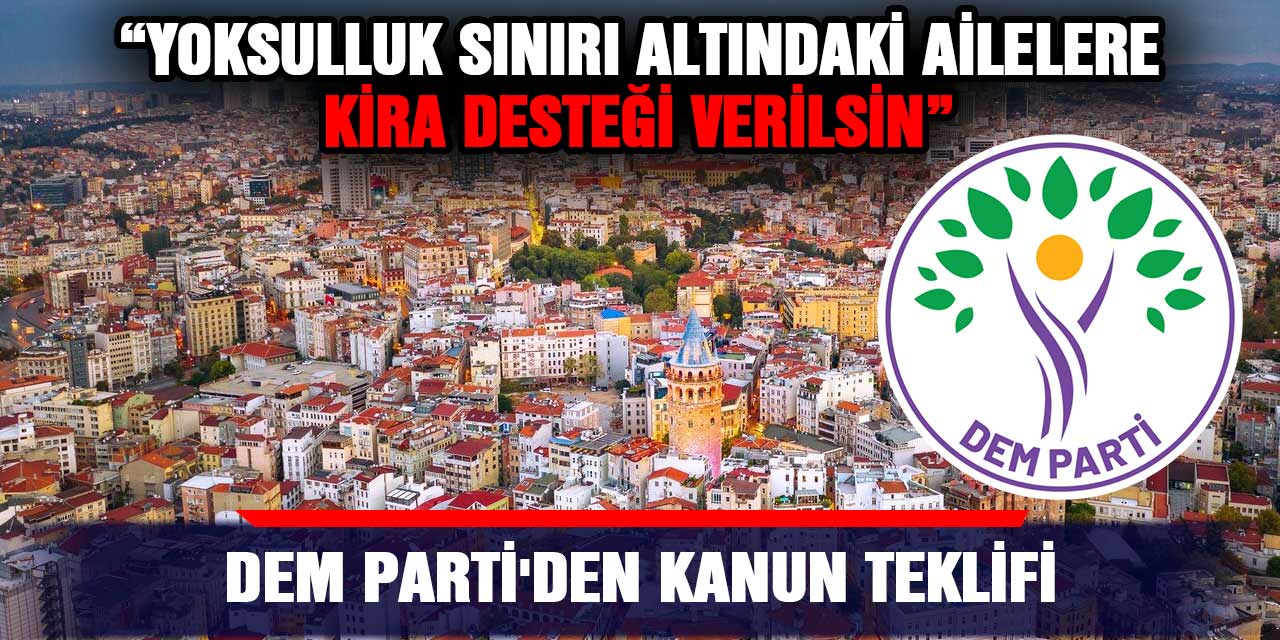 DEM Parti'den Kanun Teklifi: Yoksulluk Sınırı Altındaki Ailelere Kira Desteği Verilsin