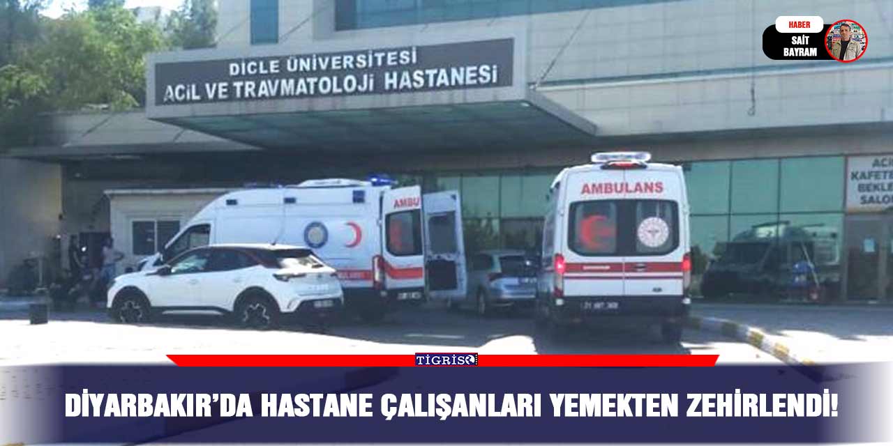 Diyarbakır’da hastane çalışanları yemekten zehirlendi!