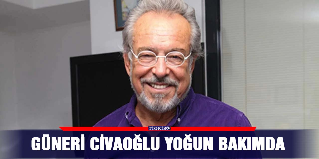 Güneri Civaoğlu yoğun bakımda