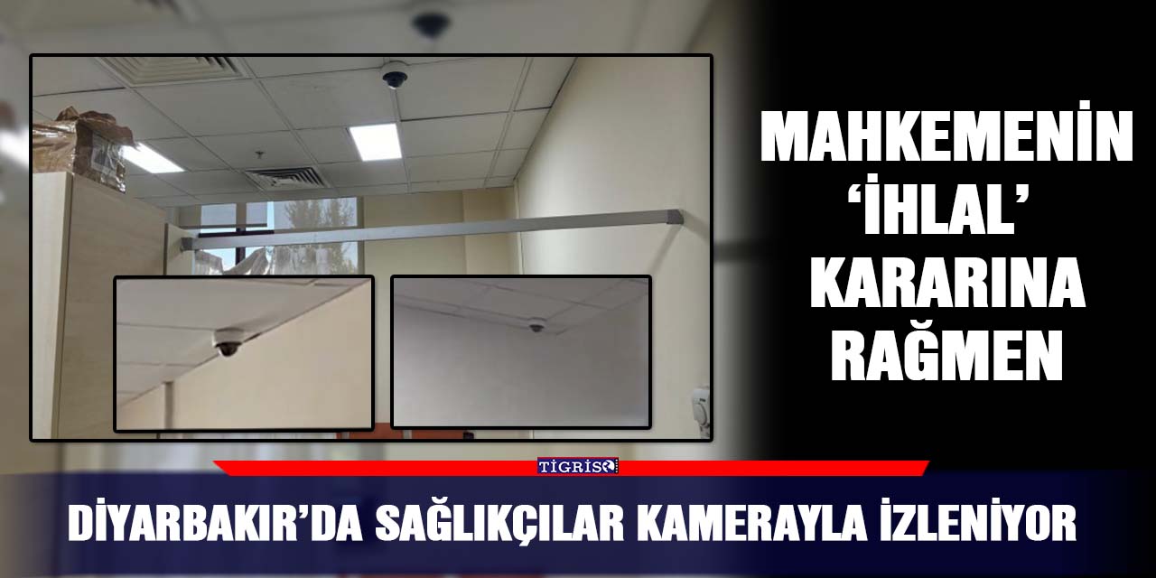 Diyarbakır’da sağlıkçılar kamerayla izleniyor