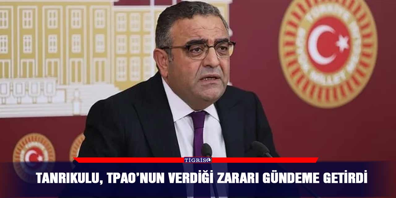 Tanrıkulu, TPAO’nun verdiği zararı gündeme getirdi