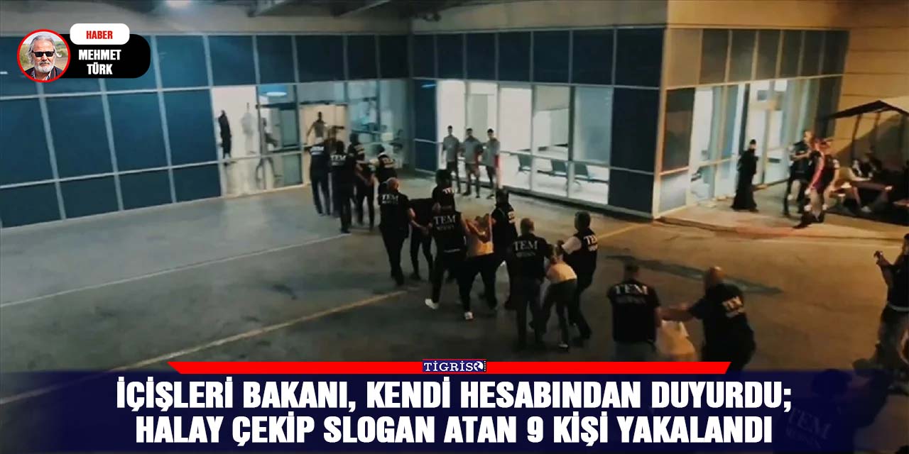 İçişleri Bakanı, kendi hesabından duyurdu;  Halay çekip slogan atan 9 kişi yakalandı