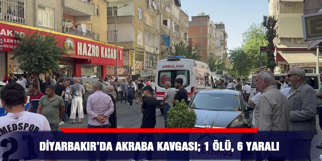 VİDEO - Diyarbakır’da akraba kavgası; 1 ölü, 6 yaralı