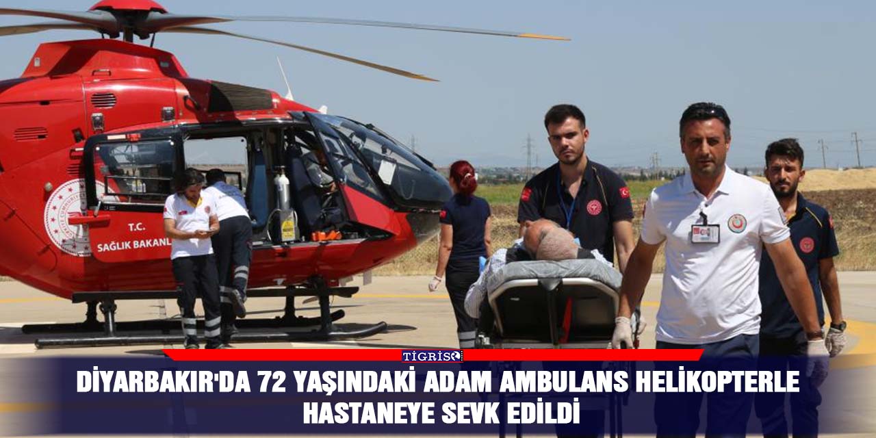 Diyarbakır'da 72 yaşındaki adam ambulans helikopterle hastaneye sevk edildi