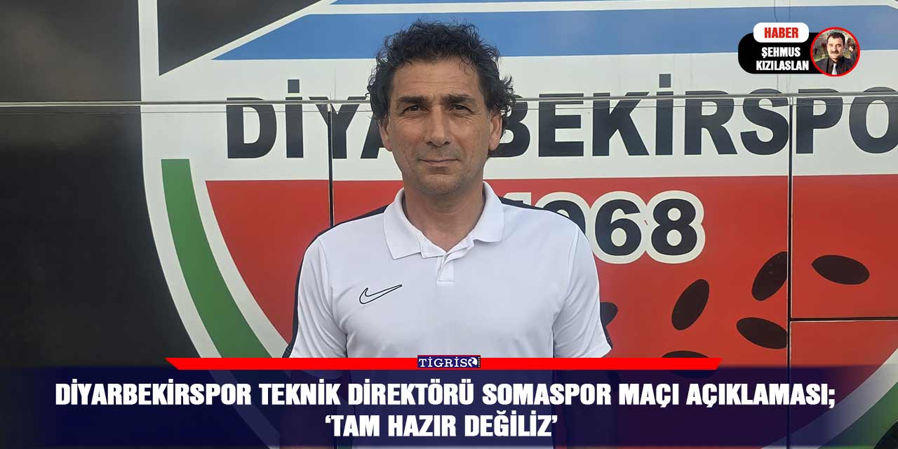 Diyarbekirspor teknik direktörü Somaspor maçı açıklaması;  ‘Tam hazır değiliz’
