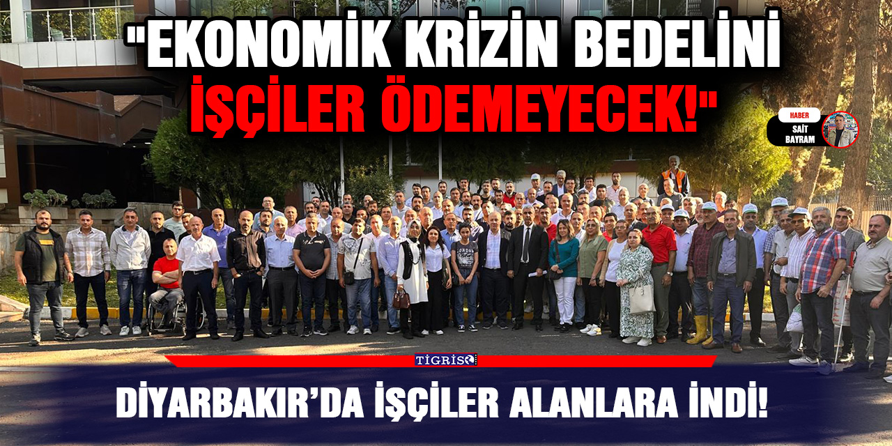 VİDEO - Diyarbakır’da işçiler alanlara indi!