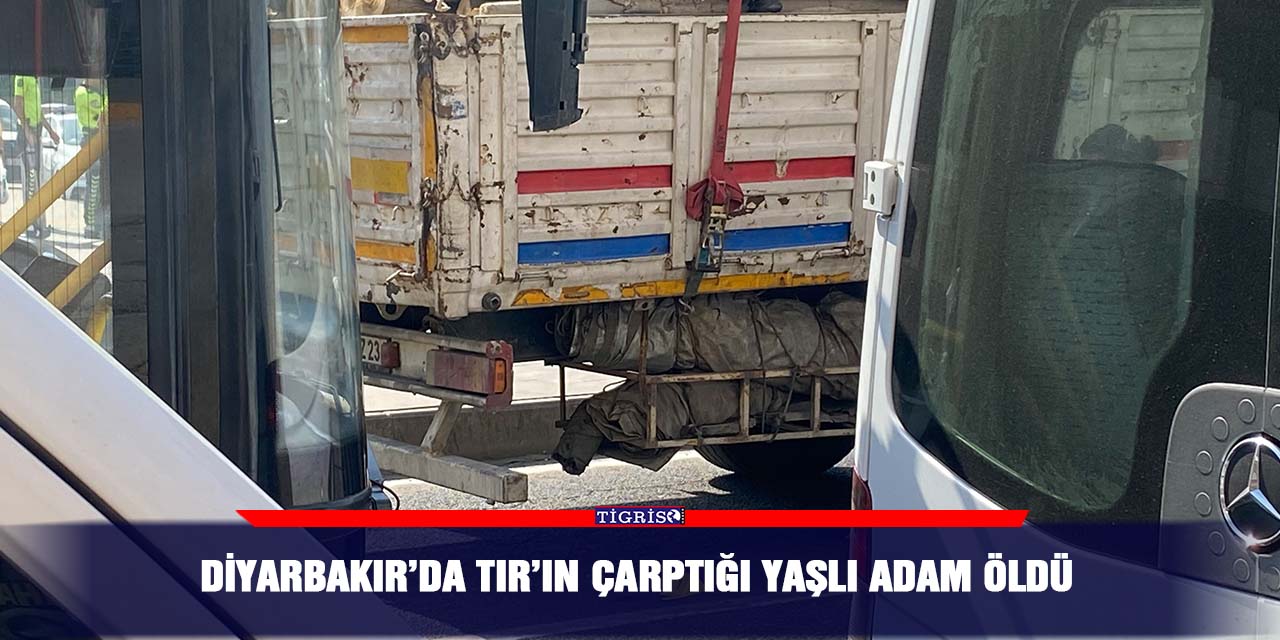Diyarbakır’da TIR’ın çarptığı yaşlı adam öldü