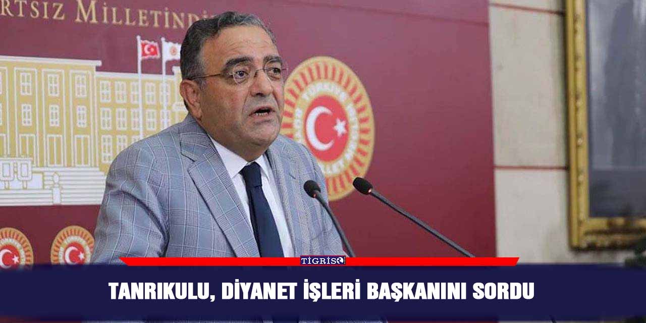 Tanrıkulu, Diyanet işleri Başkanını sordu