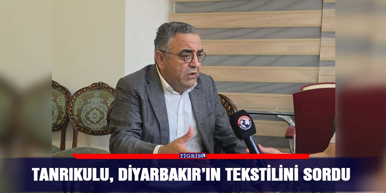 Tanrıkulu, Diyarbakır’ın tekstilini sordu