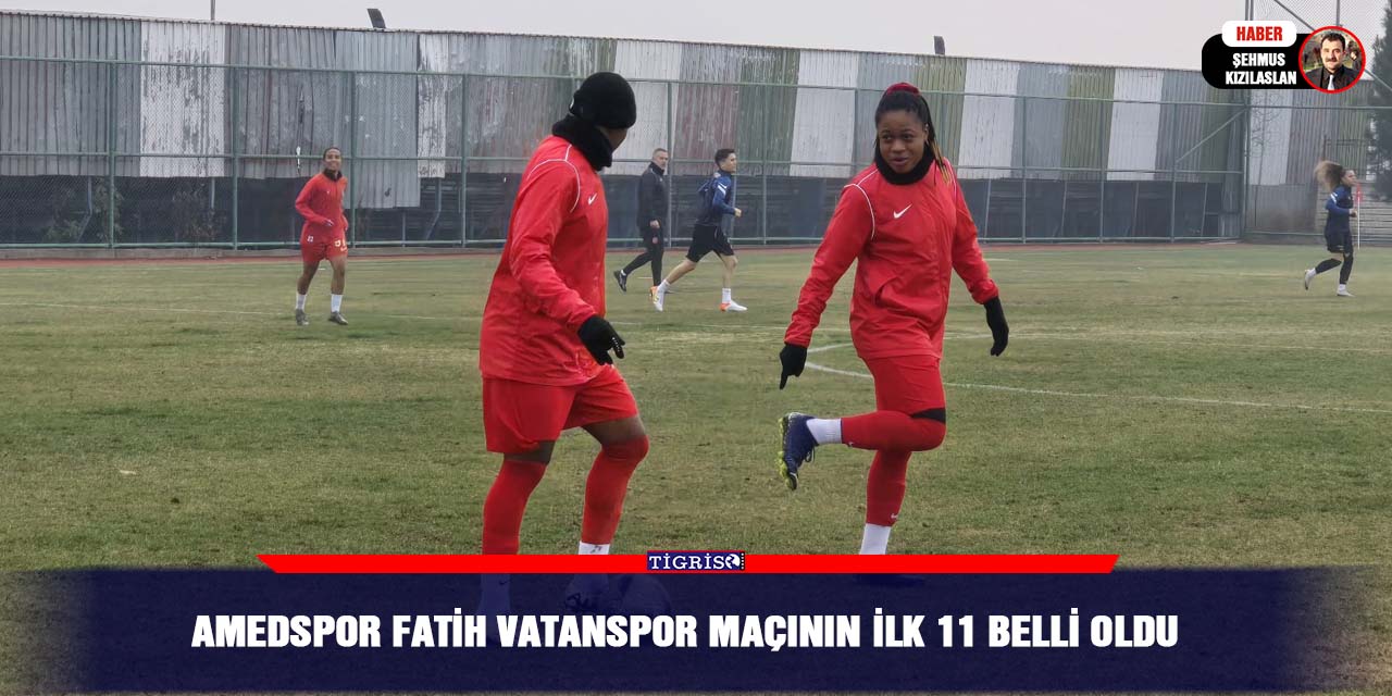 Amedspor Fatih Vatanspor maçının ilk 11 belli oldu