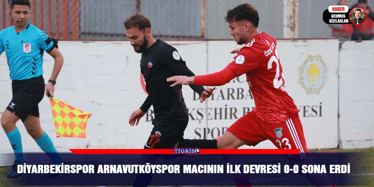 Diyarbekirspor Arnavutköyspor macının ilk devresi 0-0 sona erdi