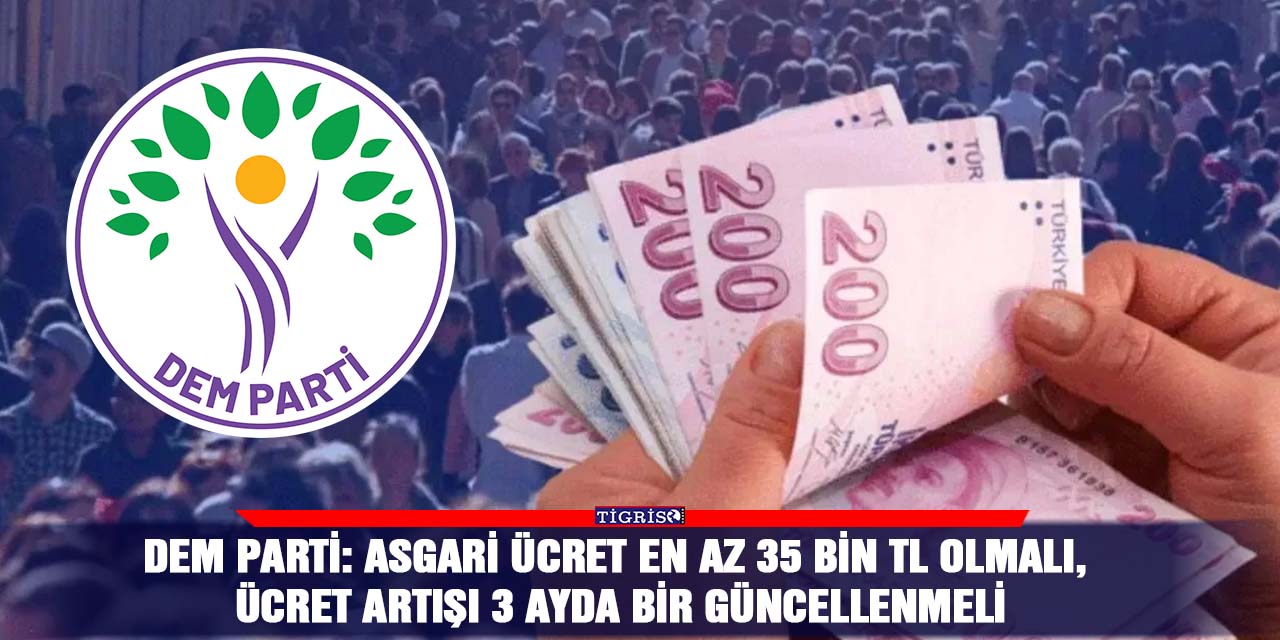 DEM Parti: Asgari ücret en az 35 bin TL olmalı, ücret artışı 3 ayda bir güncellenmeli