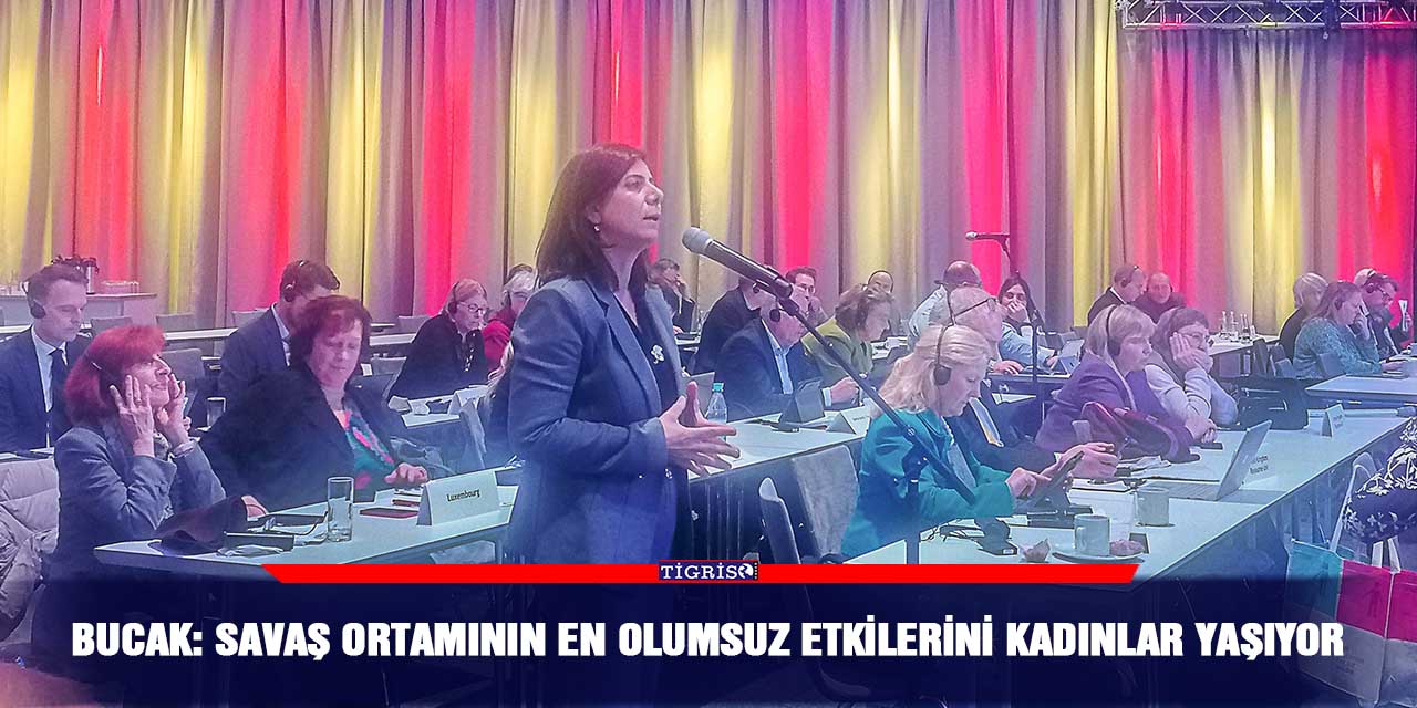 Bucak: Savaş ortamının en olumsuz etkilerini kadınlar yaşıyor