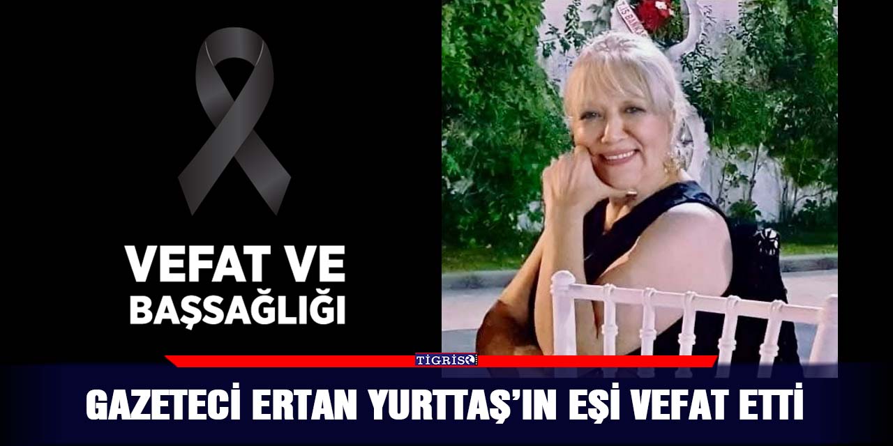 Gazeteci Ertan Yurttaş’ın eşi vefat etti