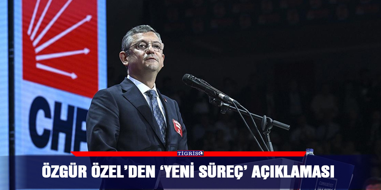 Özgür Özel’den ‘yeni süreç’ açıklaması