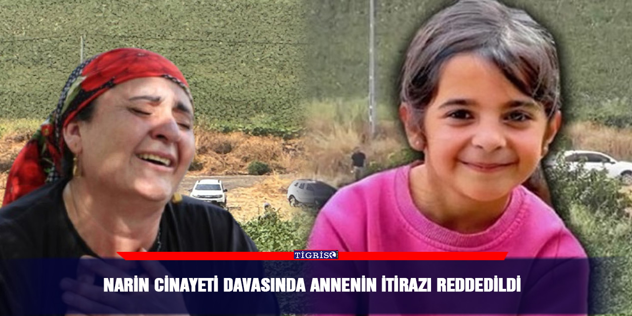 Narin cinayeti davasında annenin itirazı reddedildi