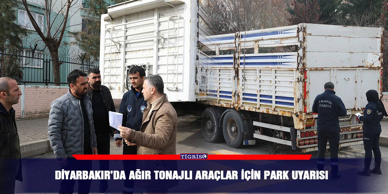 Diyarbakır’da ağır tonajlı araçlar için park uyarısı