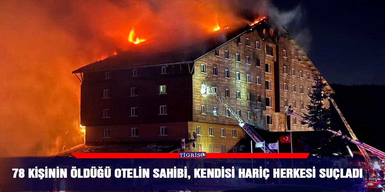 78 kişinin öldüğü otelin sahibi, kendisi hariç herkesi suçladı