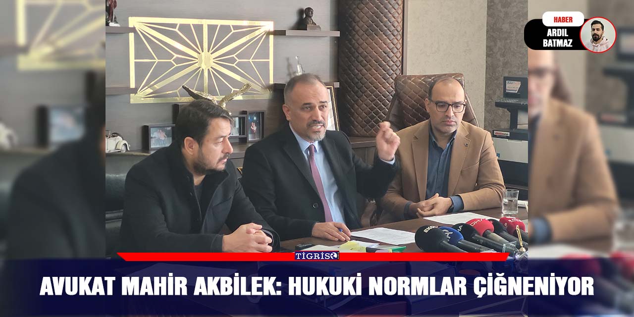 Avukat Mahir Akbilek: Hukuki normlar çiğneniyor