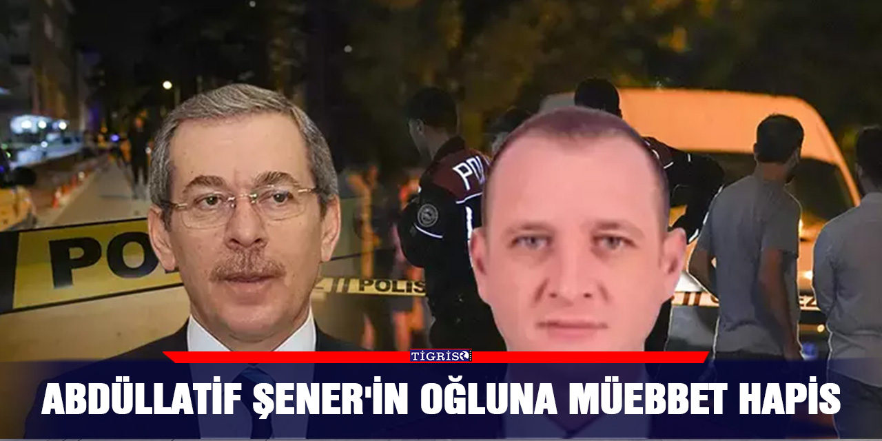 Abdüllatif Şener'in oğluna müebbet hapis