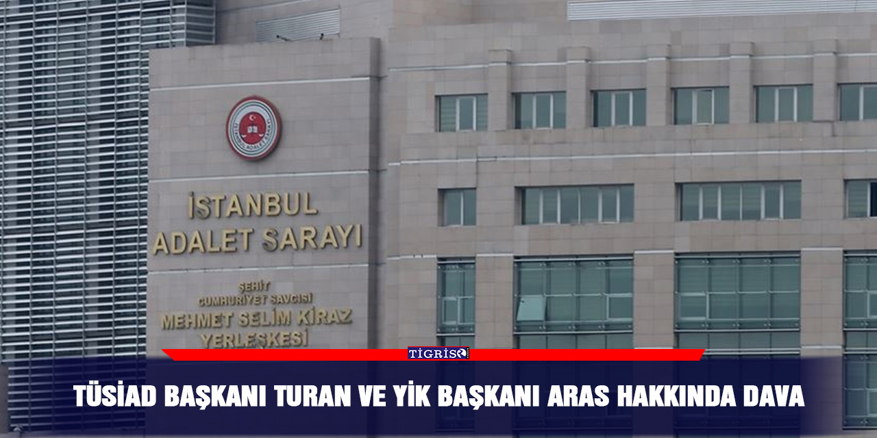 TÜSİAD Başkanı Turan ve YİK Başkanı Aras hakkında dava