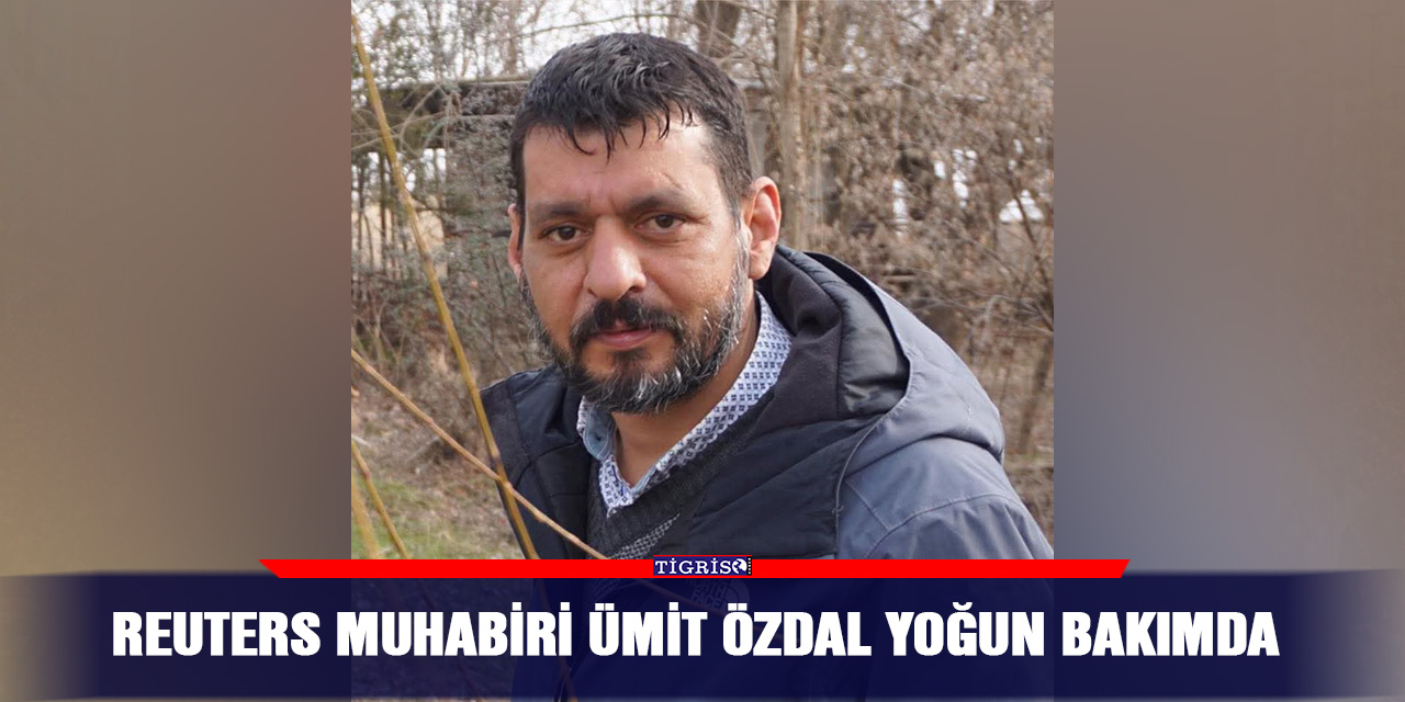 Reuters Muhabiri Ümit Özdal Yoğun Bakımda