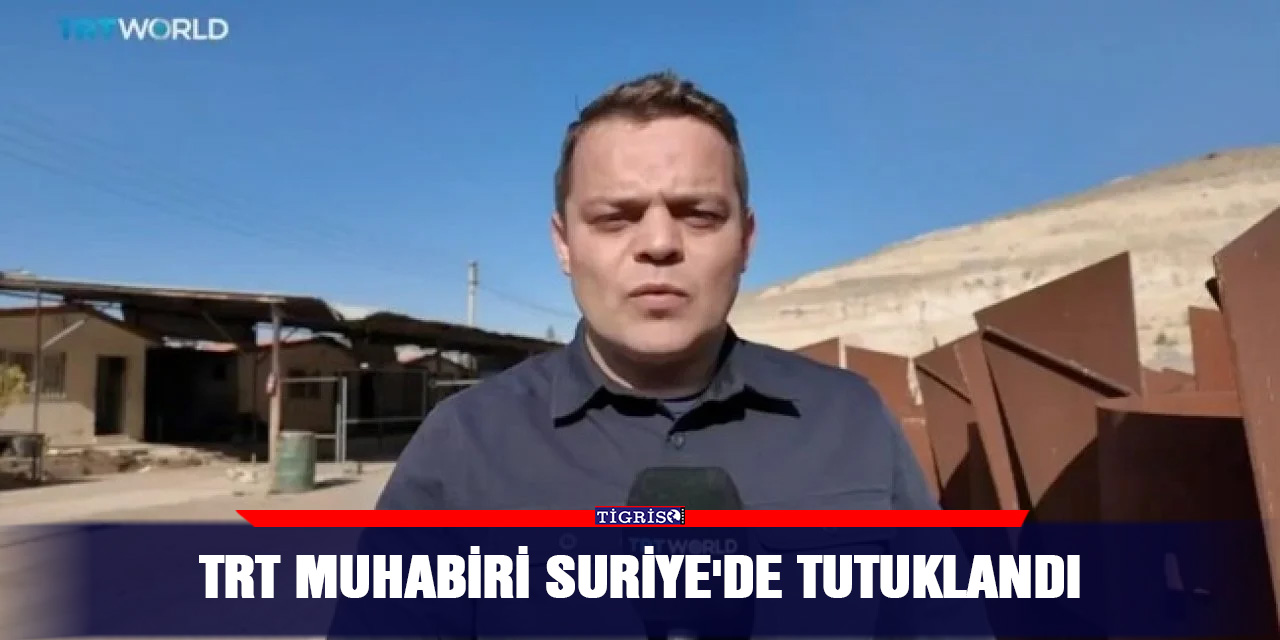 TRT Muhabiri Suriye'de Tutuklandı